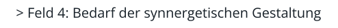 > Feld 4: Bedarf der synnergetischen Gestaltung