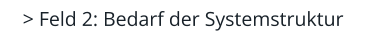 > Feld 2: Bedarf der Systemstruktur
