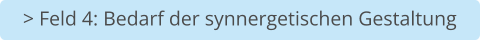 > Feld 4: Bedarf der synnergetischen Gestaltung