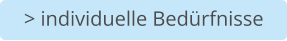 > individuelle Bedürfnisse