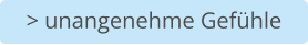 > unangenehme Gefühle