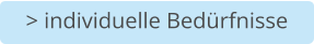 > individuelle Bedürfnisse