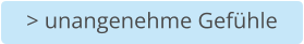 > unangenehme Gefühle