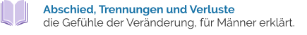 Abschied, Trennungen und Verluste  die Gefühle der Veränderung, für Männer erklärt.