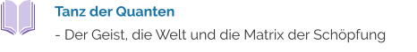 Tanz der Quanten  - Der Geist, die Welt und die Matrix der Schöpfung