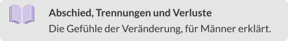 Abschied, Trennungen und Verluste Die Gefühle der Veränderung, für Männer erklärt.