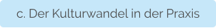 c. Der Kulturwandel in der Praxis