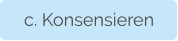 c. Konsensieren