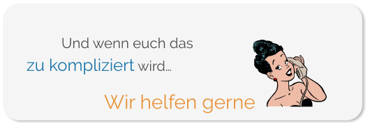 zu kompliziert wird… Wir helfen gerne Und wenn euch das